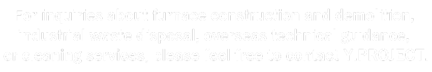 築炉の施工や解体、産業廃棄物の処分、海外技術指導、 清掃のご相談は、Y.PROJECTまでお気軽にお問い合わせください。